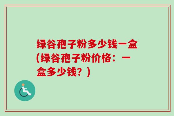 绿谷孢子粉多少钱一盒(绿谷孢子粉价格:一盒多少钱?)-第1张图片-卓越灵芝孢子粉 绿谷孢子粉多少钱一盒(绿谷孢子粉价格:一盒多少钱?)-第1张图片-卓越灵芝孢子粉