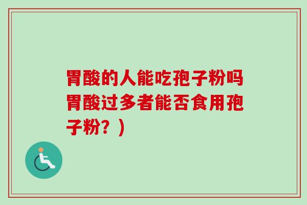 胃酸的人能吃孢子粉吗胃酸过多者能否食用孢子粉?)-第1张图片-卓越灵芝孢子粉 胃酸的人能吃孢子粉吗胃酸过多者能否食用孢子粉?)-第1张图片-卓越灵芝孢子粉