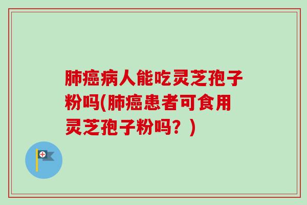 肺癌病人能吃灵芝孢子粉吗(肺癌患者可食用灵芝孢子粉吗?)-第1张图片-卓越灵芝孢子粉 肺癌病人能吃灵芝孢子粉吗(肺癌患者可食用灵芝孢子粉吗?)-第1张图片-卓越灵芝孢子粉