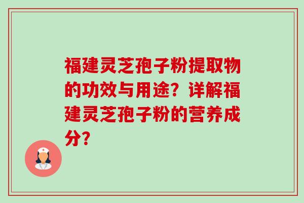 福建灵芝孢子粉提取物的功效与用途?详解福建灵芝孢子粉的营养成分?-第1张图片-卓越灵芝孢子粉 福建灵芝孢子粉提取物的功效与用途?详解福建灵芝孢子粉的营养成分?-第1张图片-卓越灵芝孢子粉