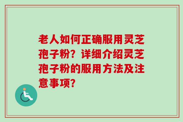 老人如何正确服用灵芝孢子粉?详细介绍灵芝孢子粉的服用方法及注意事项?-第1张图片-卓越灵芝孢子粉 老人如何正确服用灵芝孢子粉?详细介绍灵芝孢子粉的服用方法及注意事项?-第1张图片-卓越灵芝孢子粉