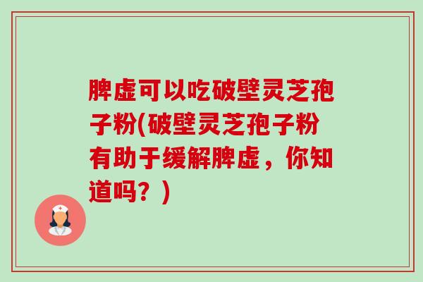 脾虚可以吃破壁灵芝孢子粉(破壁灵芝孢子粉有助于缓解脾虚,你知道吗?)-第1张图片-卓越灵芝孢子粉 脾虚可以吃破壁灵芝孢子粉(破壁灵芝孢子粉有助于缓解脾虚,你知道吗?)-第1张图片-卓越灵芝孢子粉