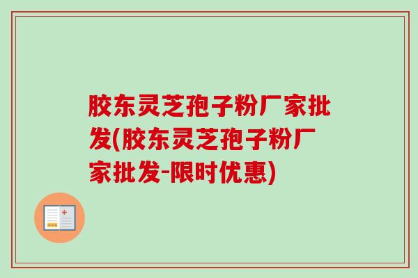 胶东灵芝孢子粉厂家批发(胶东灵芝孢子粉厂家批发-限时优惠)-第1张图片-卓越灵芝孢子粉 胶东灵芝孢子粉厂家批发(胶东灵芝孢子粉厂家批发-限时优惠)-第1张图片-卓越灵芝孢子粉