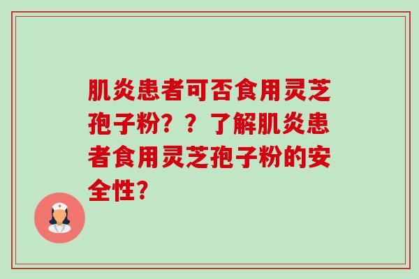 肌炎患者可否食用灵芝孢子粉??了解肌炎患者食用灵芝孢子粉的安全性?-第1张图片-卓越灵芝孢子粉 肌炎患者可否食用灵芝孢子粉??了解肌炎患者食用灵芝孢子粉的安全性?-第1张图片-卓越灵芝孢子粉