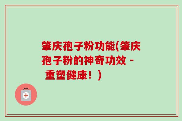肇庆孢子粉功能(肇庆孢子粉的神奇功效 - 重塑健康！)-第1张图片-卓越灵芝孢子粉