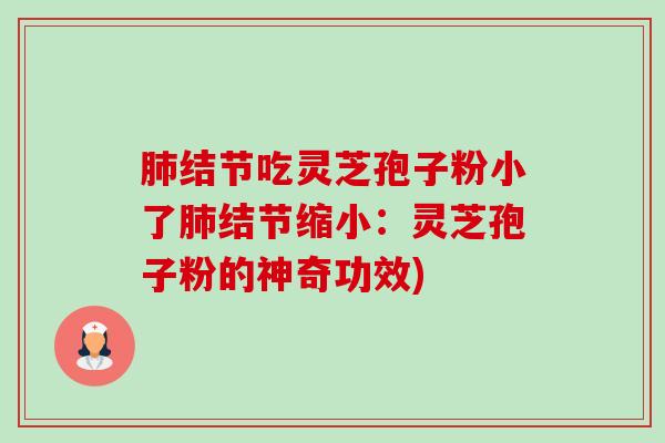肺结节吃灵芝孢子粉小了肺结节缩小:灵芝孢子粉的神奇功效)-第1张图片-卓越灵芝孢子粉 肺结节吃灵芝孢子粉小了肺结节缩小:灵芝孢子粉的神奇功效)-第1张图片-卓越灵芝孢子粉