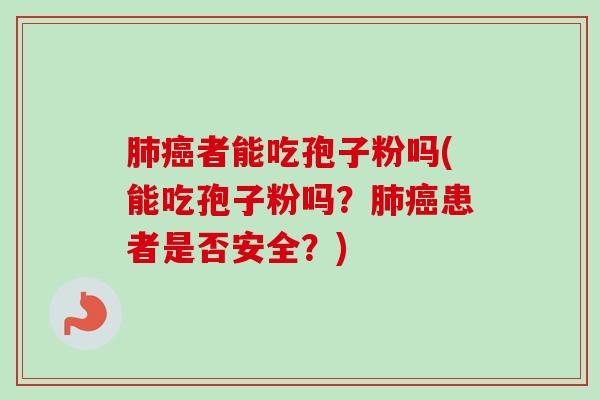 肺癌者能吃孢子粉吗(能吃孢子粉吗?肺癌患者是否安全?)-第1张图片-卓越灵芝孢子粉 肺癌者能吃孢子粉吗(能吃孢子粉吗?肺癌患者是否安全?)-第1张图片-卓越灵芝孢子粉