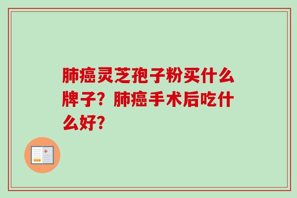 肺癌灵芝孢子粉买什么牌子？肺癌手术后吃什么好？-第1张图片-卓越灵芝孢子粉