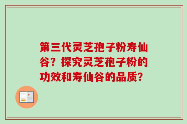 第三代灵芝孢子粉寿仙谷?探究灵芝孢子粉的功效和寿仙谷的品质?-第1张图片-卓越灵芝孢子粉 第三代灵芝孢子粉寿仙谷?探究灵芝孢子粉的功效和寿仙谷的品质?-第1张图片-卓越灵芝孢子粉