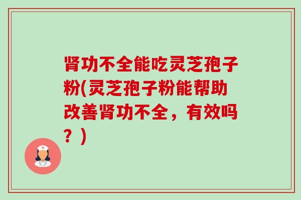 肾功不全能吃灵芝孢子粉(灵芝孢子粉能帮助改善肾功不全,有效吗?)-第1张图片-卓越灵芝孢子粉 肾功不全能吃灵芝孢子粉(灵芝孢子粉能帮助改善肾功不全,有效吗?)-第1张图片-卓越灵芝孢子粉