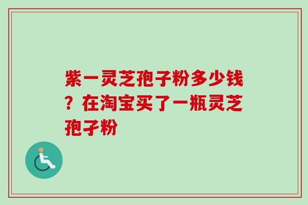 紫一灵芝孢子粉多少钱?在淘宝买了一瓶灵芝孢孑粉-第1张图片-卓越灵芝孢子粉 紫一灵芝孢子粉多少钱?在淘宝买了一瓶灵芝孢孑粉-第1张图片-卓越灵芝孢子粉