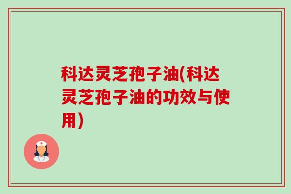科达灵芝孢子油(科达灵芝孢子油的功效与使用)-第1张图片-卓越灵芝孢子粉