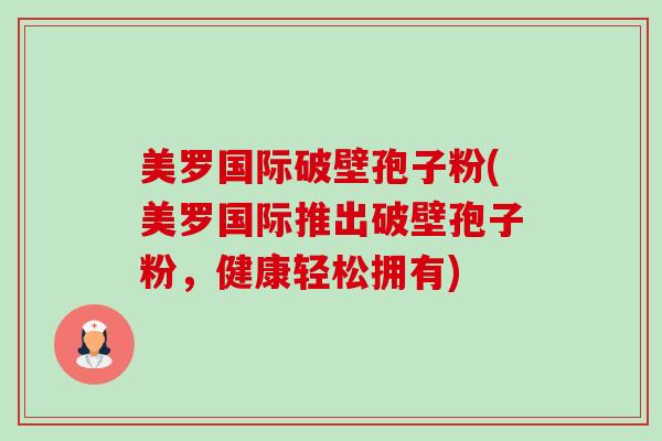 美罗国际破壁孢子粉(美罗国际推出破壁孢子粉,健康轻松拥有)-第1张图片-卓越灵芝孢子粉 美罗国际破壁孢子粉(美罗国际推出破壁孢子粉,健康轻松拥有)-第1张图片-卓越灵芝孢子粉