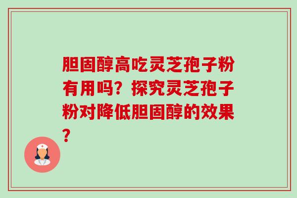 胆固醇高吃灵芝孢子粉有用吗？探究灵芝孢子粉对降低胆固醇的效果？-第1张图片-卓越灵芝孢子粉
