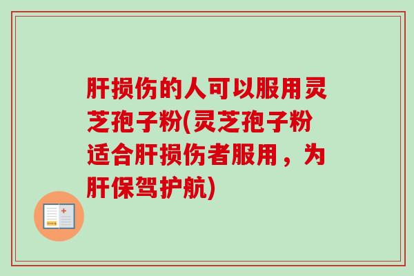 肝损伤的人可以服用灵芝孢子粉(灵芝孢子粉适合肝损伤者服用,为肝保驾护航)-第1张图片-卓越灵芝孢子粉 肝损伤的人可以服用灵芝孢子粉(灵芝孢子粉适合肝损伤者服用,为肝保驾护航)-第1张图片-卓越灵芝孢子粉
