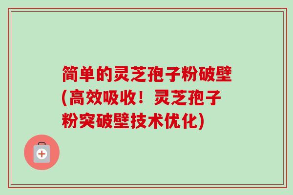 简单的灵芝孢子粉破壁(高效吸收!灵芝孢子粉突破壁技术优化)-第1张图片-卓越灵芝孢子粉 简单的灵芝孢子粉破壁(高效吸收!灵芝孢子粉突破壁技术优化)-第1张图片-卓越灵芝孢子粉