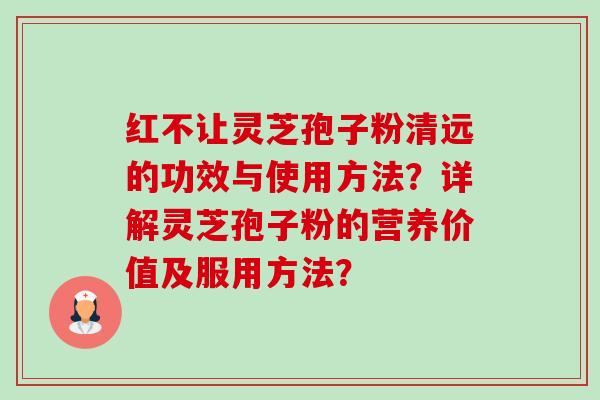 红不让灵芝孢子粉清远的功效与使用方法?详解灵芝孢子粉的营养价值及服用方法?-第1张图片-卓越灵芝孢子粉 红不让灵芝孢子粉清远的功效与使用方法?详解灵芝孢子粉的营养价值及服用方法?-第1张图片-卓越灵芝孢子粉