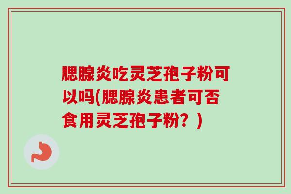 腮腺炎吃灵芝孢子粉可以吗(腮腺炎患者可否食用灵芝孢子粉?)-第1张图片-卓越灵芝孢子粉 腮腺炎吃灵芝孢子粉可以吗(腮腺炎患者可否食用灵芝孢子粉?)-第1张图片-卓越灵芝孢子粉
