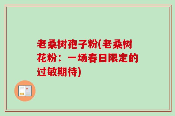 老桑树孢子粉(老桑树花粉：一场春日限定的过敏期待)-第1张图片-卓越灵芝孢子粉