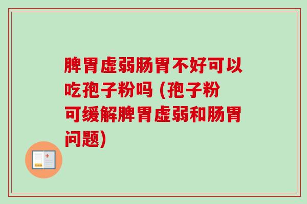 脾胃虚弱肠胃不好可以吃孢子粉吗 (孢子粉可缓解脾胃虚弱和肠胃问题)-第1张图片-卓越灵芝孢子粉 脾胃虚弱肠胃不好可以吃孢子粉吗 (孢子粉可缓解脾胃虚弱和肠胃问题)-第1张图片-卓越灵芝孢子粉