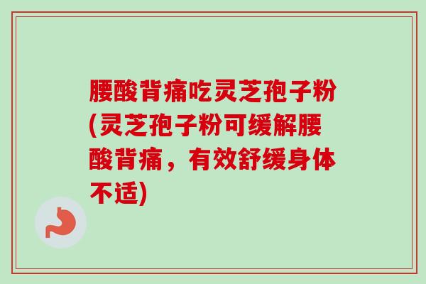 腰酸背痛吃灵芝孢子粉(灵芝孢子粉可缓解腰酸背痛，有效舒缓身体不适)-第1张图片-卓越灵芝孢子粉