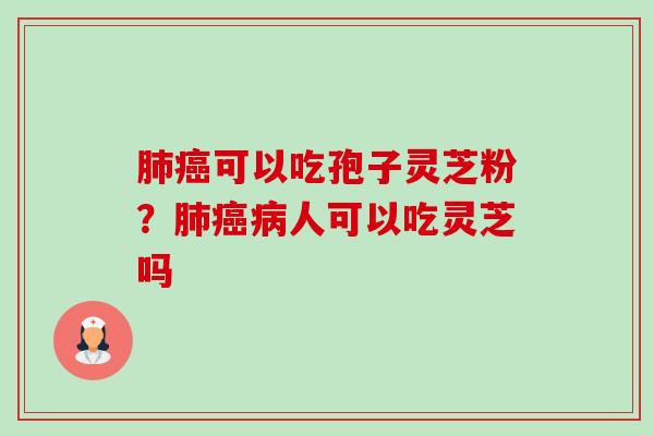 肺癌可以吃孢子灵芝粉?肺癌病人可以吃灵芝吗-第1张图片-卓越灵芝孢子粉 肺癌可以吃孢子灵芝粉?肺癌病人可以吃灵芝吗-第1张图片-卓越灵芝孢子粉