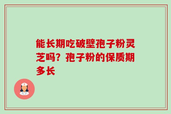 能长期吃破壁孢子粉灵芝吗?孢子粉的保质期多长-第1张图片-卓越灵芝孢子粉 能长期吃破壁孢子粉灵芝吗?孢子粉的保质期多长-第1张图片-卓越灵芝孢子粉