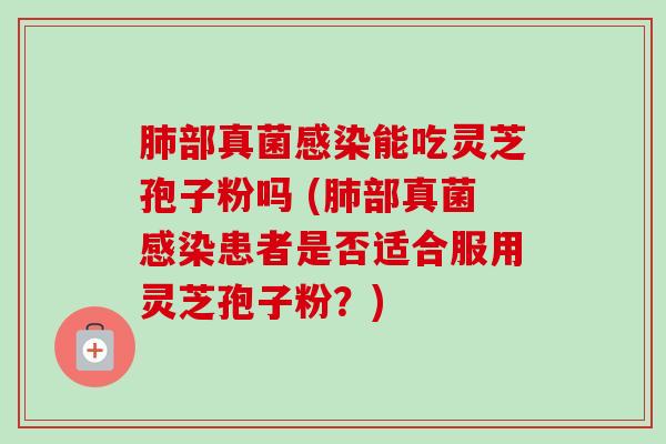 肺部真菌感染能吃灵芝孢子粉吗 (肺部真菌感染患者是否适合服用灵芝孢子粉?)-第1张图片-卓越灵芝孢子粉 肺部真菌感染能吃灵芝孢子粉吗 (肺部真菌感染患者是否适合服用灵芝孢子粉?)-第1张图片-卓越灵芝孢子粉
