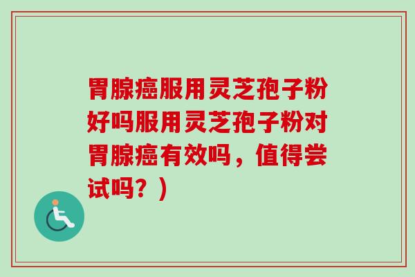 胃腺癌服用灵芝孢子粉好吗服用灵芝孢子粉对胃腺癌有效吗,值得尝试吗?)-第1张图片-卓越灵芝孢子粉 胃腺癌服用灵芝孢子粉好吗服用灵芝孢子粉对胃腺癌有效吗,值得尝试吗?)-第1张图片-卓越灵芝孢子粉