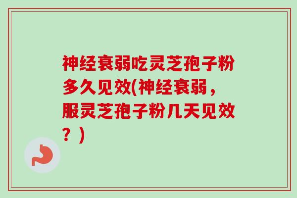 神经衰弱吃灵芝孢子粉多久见效(神经衰弱,服灵芝孢子粉几天见效?)-第1张图片-卓越灵芝孢子粉 神经衰弱吃灵芝孢子粉多久见效(神经衰弱,服灵芝孢子粉几天见效?)-第1张图片-卓越灵芝孢子粉
