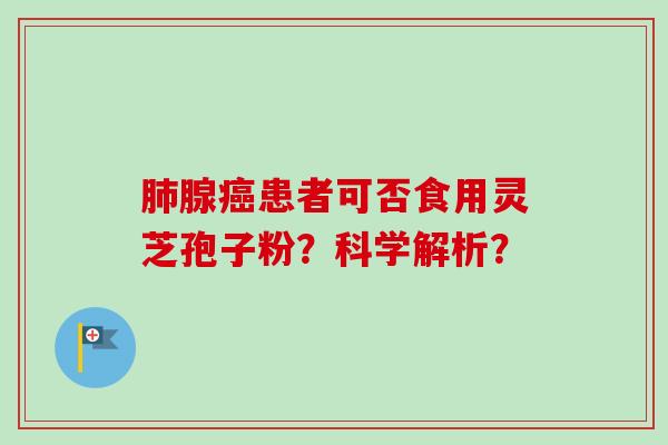 肺腺癌患者可否食用灵芝孢子粉?科学解析?-第1张图片-卓越灵芝孢子粉 肺腺癌患者可否食用灵芝孢子粉?科学解析?-第1张图片-卓越灵芝孢子粉