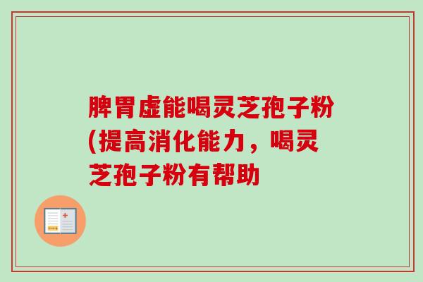 脾胃虚能喝灵芝孢子粉(提高消化能力，喝灵芝孢子粉有帮助-第1张图片-卓越灵芝孢子粉