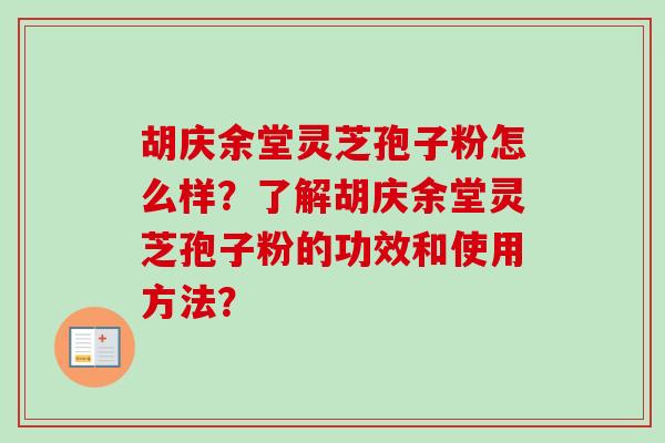 胡庆余堂灵芝孢子粉怎么样?了解胡庆余堂灵芝孢子粉的功效和使用方法?-第1张图片-卓越灵芝孢子粉 胡庆余堂灵芝孢子粉怎么样?了解胡庆余堂灵芝孢子粉的功效和使用方法?-第1张图片-卓越灵芝孢子粉