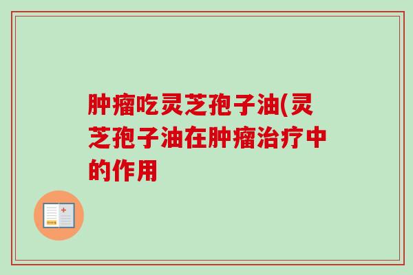 肿瘤吃灵芝孢子油(灵芝孢子油在肿瘤治疗中的作用-第1张图片-卓越灵芝孢子粉 肿瘤吃灵芝孢子油(灵芝孢子油在肿瘤治疗中的作用-第1张图片-卓越灵芝孢子粉
