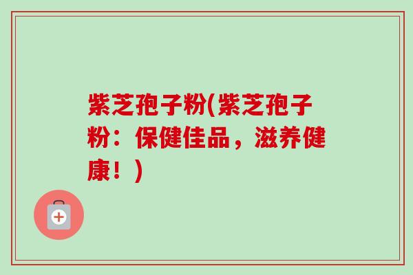 紫芝孢子粉(紫芝孢子粉：保健佳品，滋养健康！)-第1张图片-卓越灵芝孢子粉