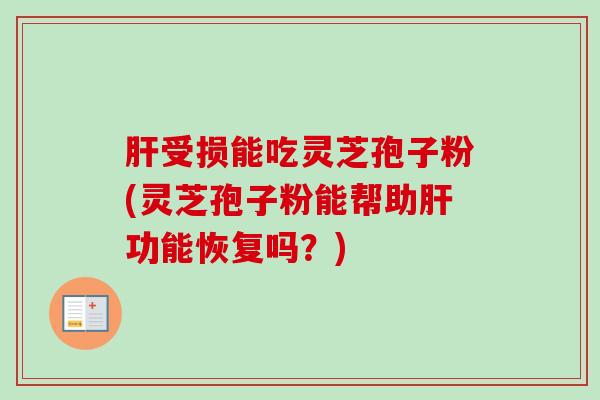 肝受损能吃灵芝孢子粉(灵芝孢子粉能帮助肝功能恢复吗？)-第1张图片-卓越灵芝孢子粉