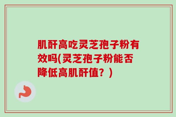 肌酐高吃灵芝孢子粉有效吗(灵芝孢子粉能否降低高肌酐值?)-第1张图片-卓越灵芝孢子粉 肌酐高吃灵芝孢子粉有效吗(灵芝孢子粉能否降低高肌酐值?)-第1张图片-卓越灵芝孢子粉