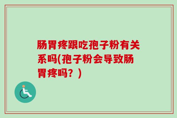 肠胃疼跟吃孢子粉有关系吗(孢子粉会导致肠胃疼吗?)-第1张图片-卓越灵芝孢子粉 肠胃疼跟吃孢子粉有关系吗(孢子粉会导致肠胃疼吗?)-第1张图片-卓越灵芝孢子粉