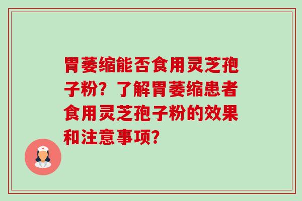 胃萎缩能否食用灵芝孢子粉？了解胃萎缩患者食用灵芝孢子粉的效果和注意事项？-第1张图片-卓越灵芝孢子粉