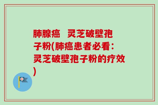 肺腺癌 灵芝破壁孢子粉(肺癌患者必看:灵芝破壁孢子粉的疗效)-第1张图片-卓越灵芝孢子粉 肺腺癌 灵芝破壁孢子粉(肺癌患者必看:灵芝破壁孢子粉的疗效)-第1张图片-卓越灵芝孢子粉