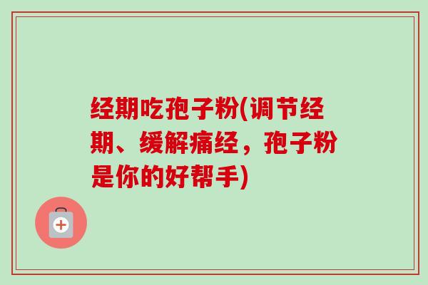 经期吃孢子粉(调节经期、缓解痛经,孢子粉是你的好帮手)-第1张图片-卓越灵芝孢子粉 经期吃孢子粉(调节经期、缓解痛经,孢子粉是你的好帮手)-第1张图片-卓越灵芝孢子粉