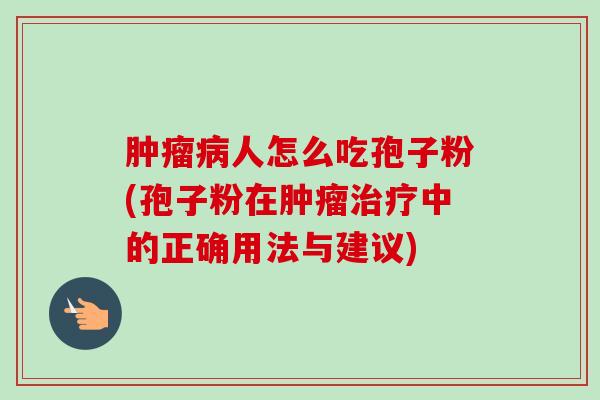 肿瘤病人怎么吃孢子粉(孢子粉在肿瘤治疗中的正确用法与建议)-第1张图片-卓越灵芝孢子粉 肿瘤病人怎么吃孢子粉(孢子粉在肿瘤治疗中的正确用法与建议)-第1张图片-卓越灵芝孢子粉