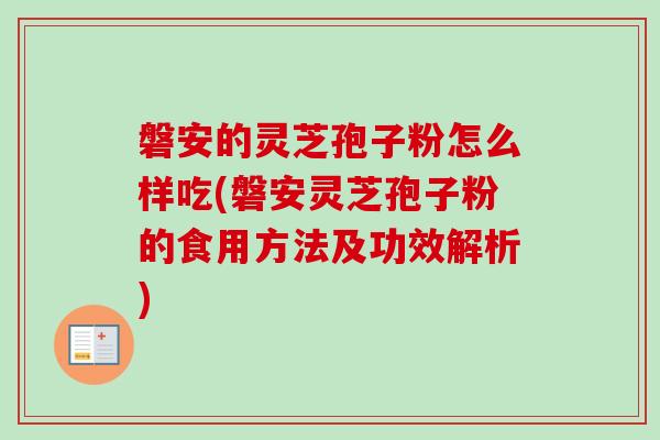 磐安的灵芝孢子粉怎么样吃(磐安灵芝孢子粉的食用方法及功效解析)-第1张图片-卓越灵芝孢子粉 磐安的灵芝孢子粉怎么样吃(磐安灵芝孢子粉的食用方法及功效解析)-第1张图片-卓越灵芝孢子粉