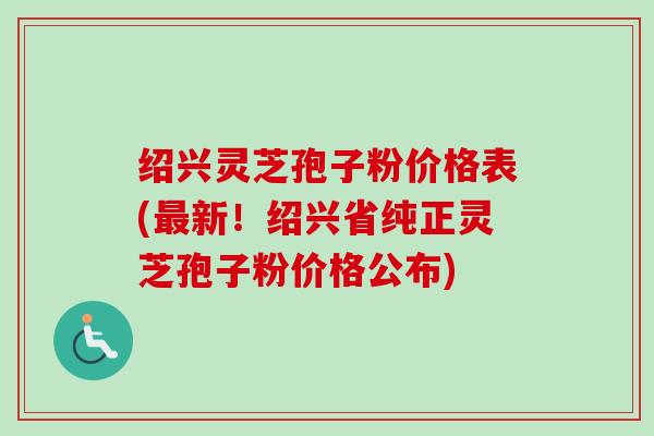 绍兴灵芝孢子粉价格表(最新!绍兴省纯正灵芝孢子粉价格公布)-第1张图片-卓越灵芝孢子粉 绍兴灵芝孢子粉价格表(最新!绍兴省纯正灵芝孢子粉价格公布)-第1张图片-卓越灵芝孢子粉