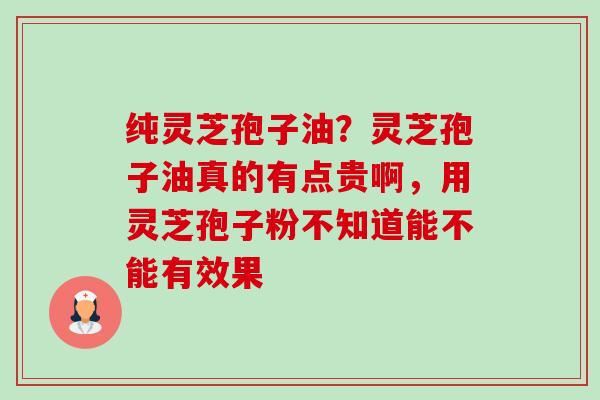 纯灵芝孢子油?灵芝孢子油真的有点贵啊,用灵芝孢子粉不知道能不能有效果-第1张图片-卓越灵芝孢子粉 纯灵芝孢子油?灵芝孢子油真的有点贵啊,用灵芝孢子粉不知道能不能有效果-第1张图片-卓越灵芝孢子粉