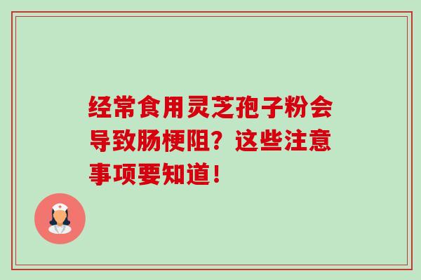经常食用灵芝孢子粉会导致肠梗阻?这些注意事项要知道!-第1张图片-卓越灵芝孢子粉 经常食用灵芝孢子粉会导致肠梗阻?这些注意事项要知道!-第1张图片-卓越灵芝孢子粉