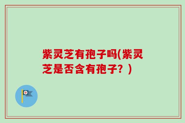 紫灵芝有孢子吗(紫灵芝是否含有孢子?)-第1张图片-卓越灵芝孢子粉 紫灵芝有孢子吗(紫灵芝是否含有孢子?)-第1张图片-卓越灵芝孢子粉