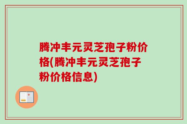 腾冲丰元灵芝孢子粉价格(腾冲丰元灵芝孢子粉价格信息)-第1张图片-卓越灵芝孢子粉 腾冲丰元灵芝孢子粉价格(腾冲丰元灵芝孢子粉价格信息)-第1张图片-卓越灵芝孢子粉