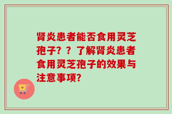 肾炎患者能否食用灵芝孢子??了解肾炎患者食用灵芝孢子的效果与注意事项?-第1张图片-卓越灵芝孢子粉 肾炎患者能否食用灵芝孢子??了解肾炎患者食用灵芝孢子的效果与注意事项?-第1张图片-卓越灵芝孢子粉