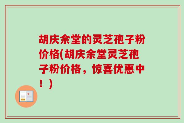 胡庆余堂的灵芝孢子粉价格(胡庆余堂灵芝孢子粉价格,惊喜优惠中!)-第1张图片-卓越灵芝孢子粉 胡庆余堂的灵芝孢子粉价格(胡庆余堂灵芝孢子粉价格,惊喜优惠中!)-第1张图片-卓越灵芝孢子粉
